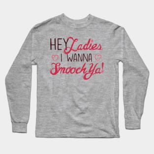 Hey Ladies, I wanna Smooch Ya! Long Sleeve T-Shirt